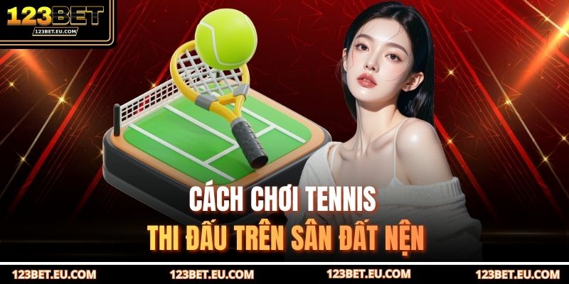 Cách chơi tennis thi đấu trên sân đất nện