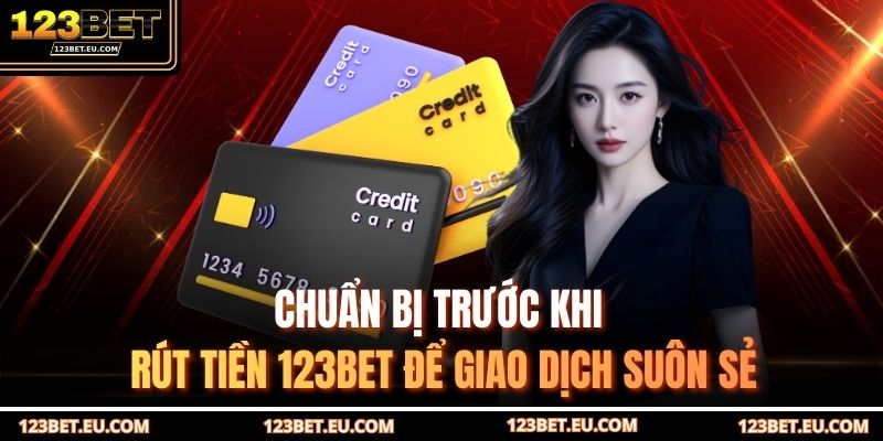Chuẩn bị trước khi rút tiền 123BET để giao dịch suôn sẻ