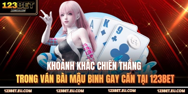 Khoảnh khắc chiến thắng trong ván bài mậu binh gay cấn tại 123BET