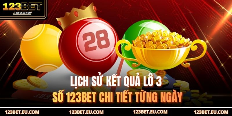 Lịch sử kết quả lô 3 số 123BET chi tiết từng ngày