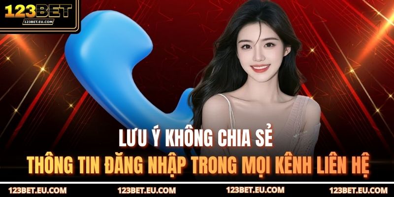 Lưu ý không chia sẻ thông tin đăng nhập trong mọi kênh liên hệ