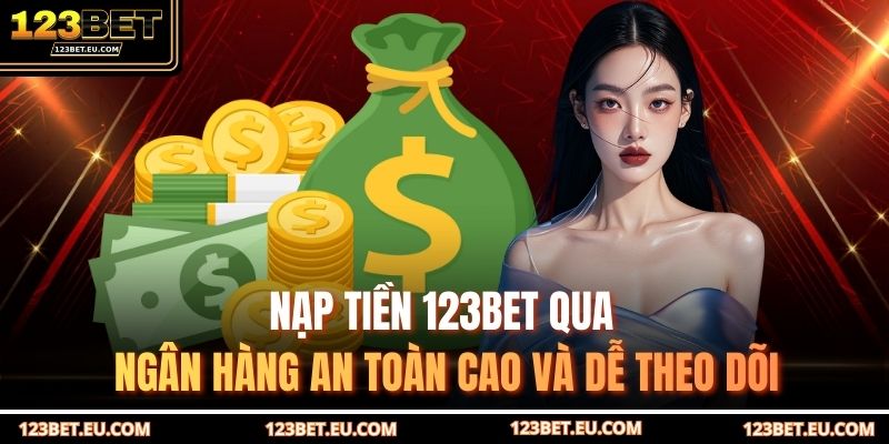 Nạp tiền 123BET qua ngân hàng an toàn cao và dễ theo dõi