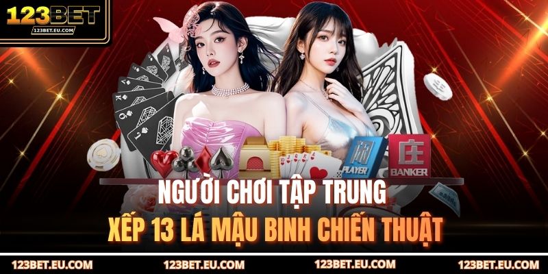 Người chơi tập trung xếp 13 lá mậu binh chiến thuật