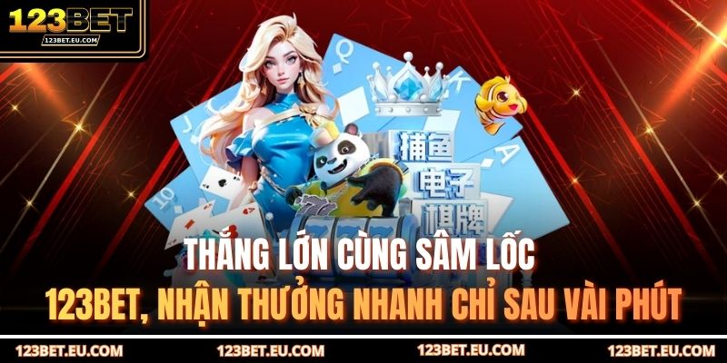 Thắng lớn cùng sâm lốc 123BET, nhận thưởng nhanh chỉ sau vài phút