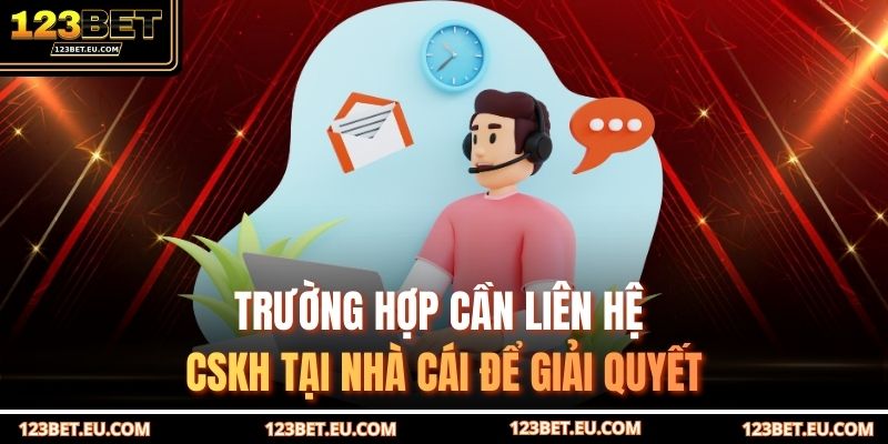Trường hợp cần liên hệ CSKH tại nhà cái để giải quyết